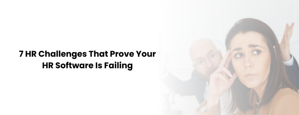 7 HR Challenges That Prove Your HR Software is Failing